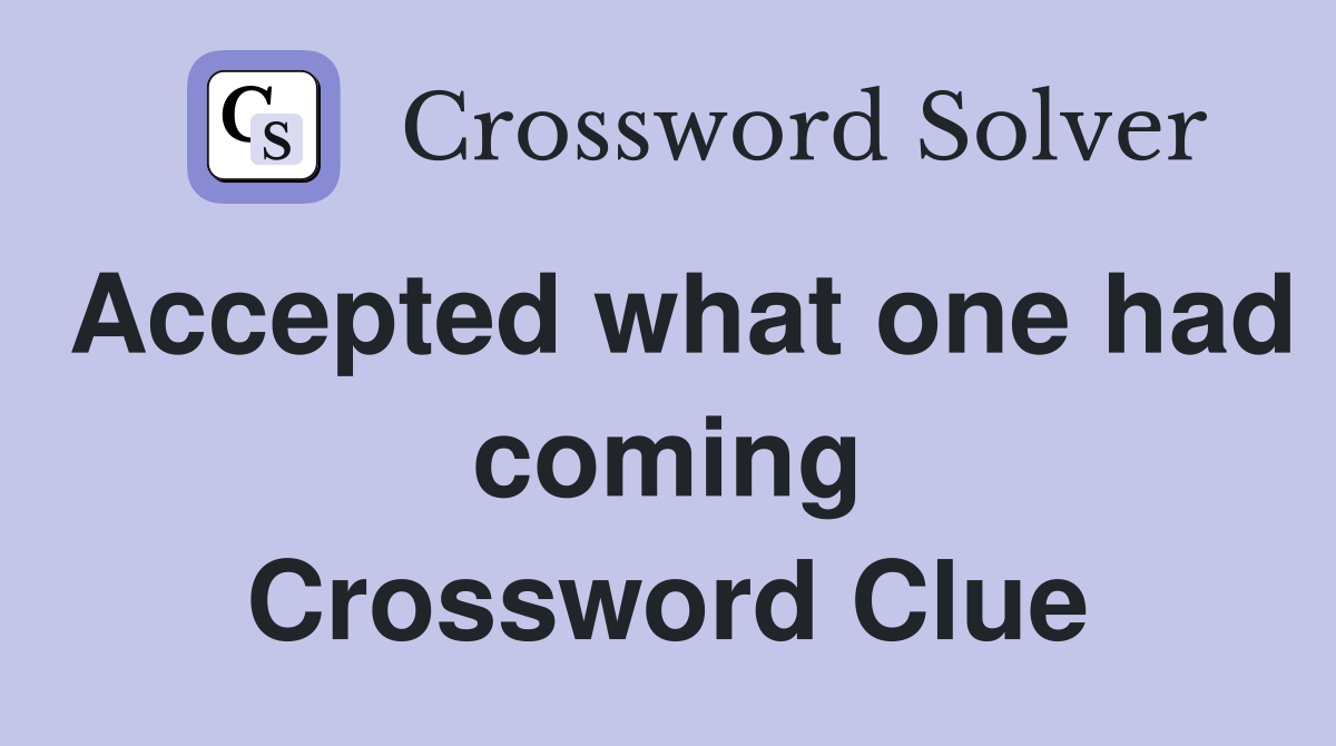 Accepted what one had coming Crossword Clue