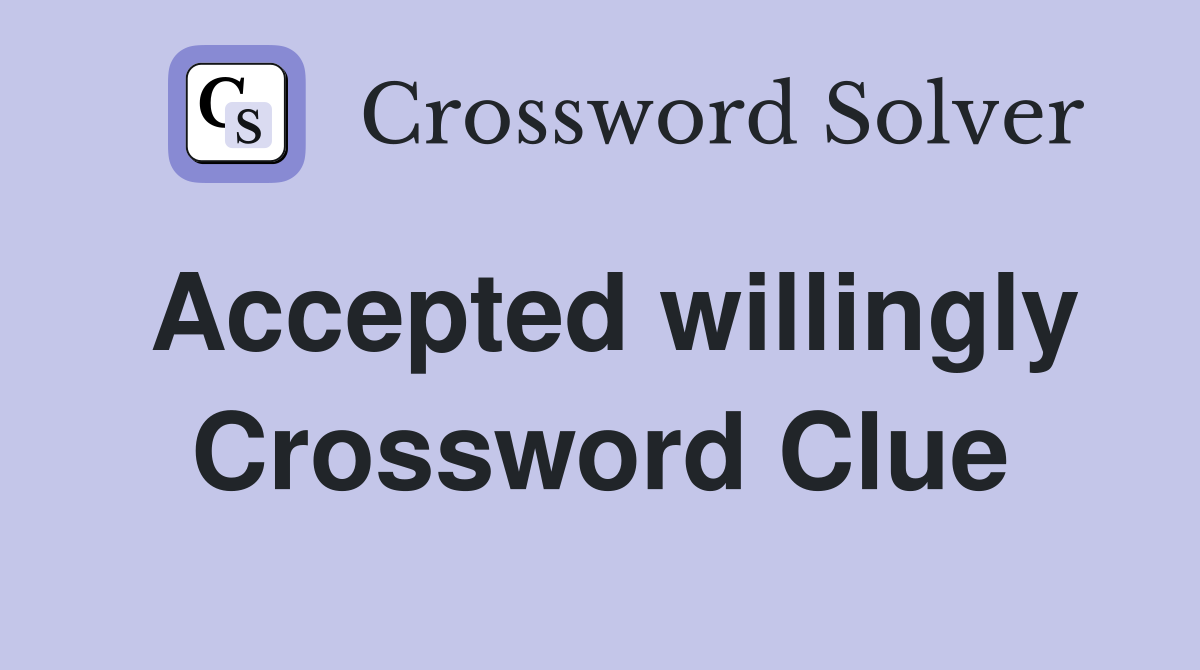 Accepted willingly Crossword Clue