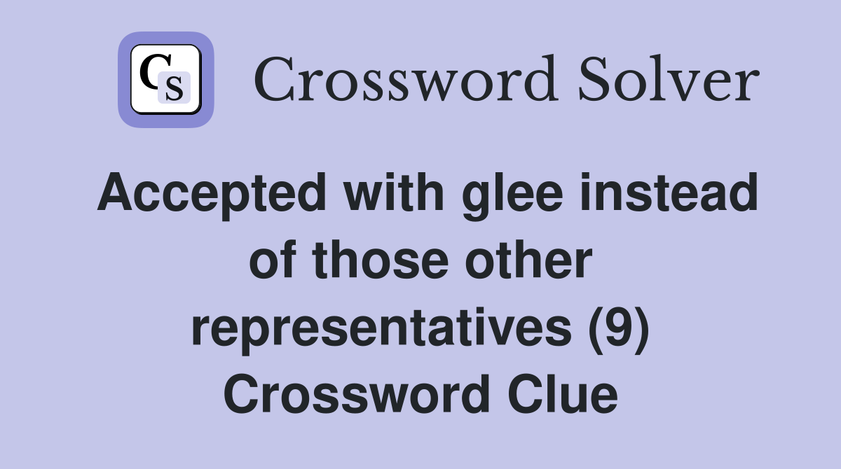 Accepted with glee instead of those other representatives (9) Crossword Clue