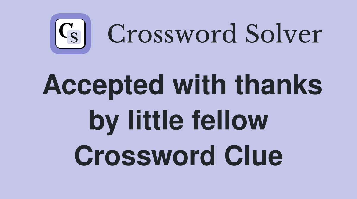 Accepted with thanks by little fellow Crossword Clue