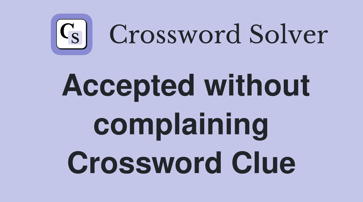 Accepted without complaining Crossword Clue