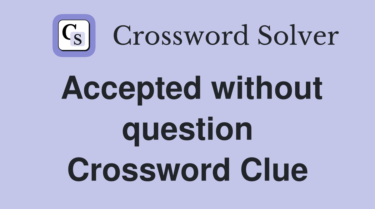 Accepted without question Crossword Clue