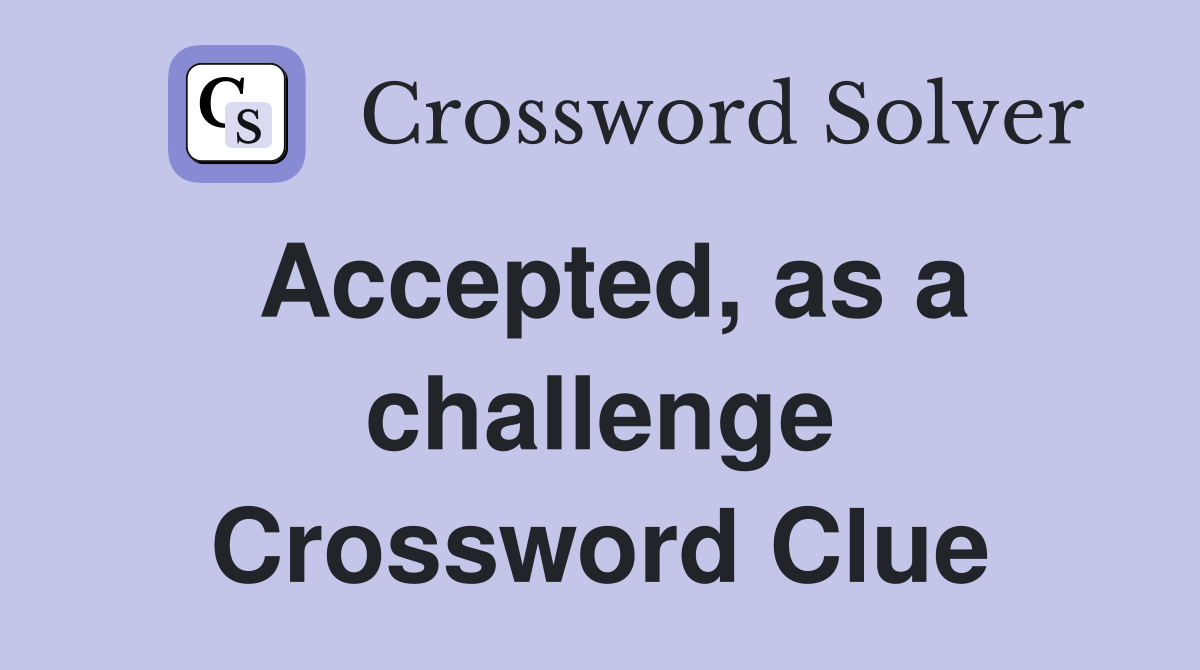 Accepted, as a challenge Crossword Clue