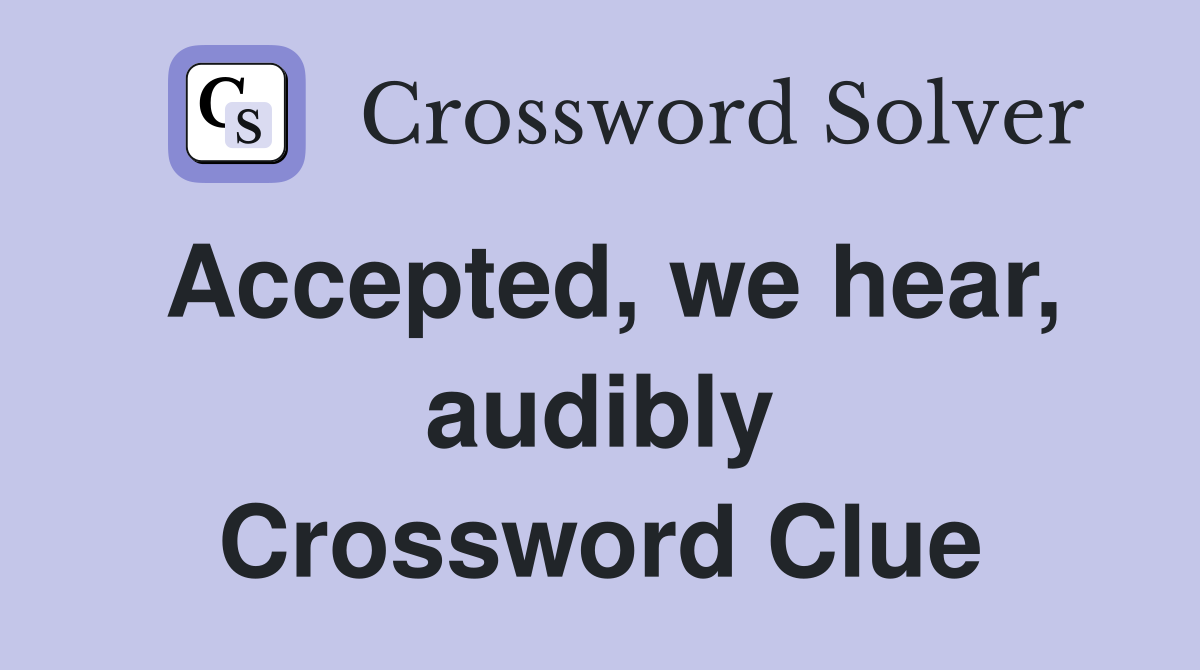 Accepted, we hear, audibly Crossword Clue