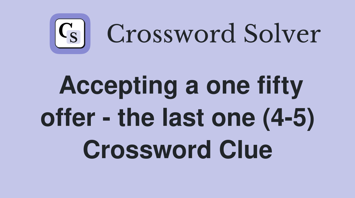 Accepting a one fifty offer - the last one (4-5) Crossword Clue