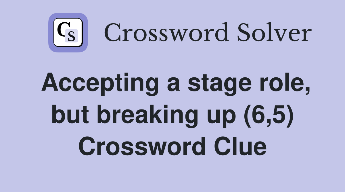 Accepting a stage role, but breaking up (6,5) Crossword Clue