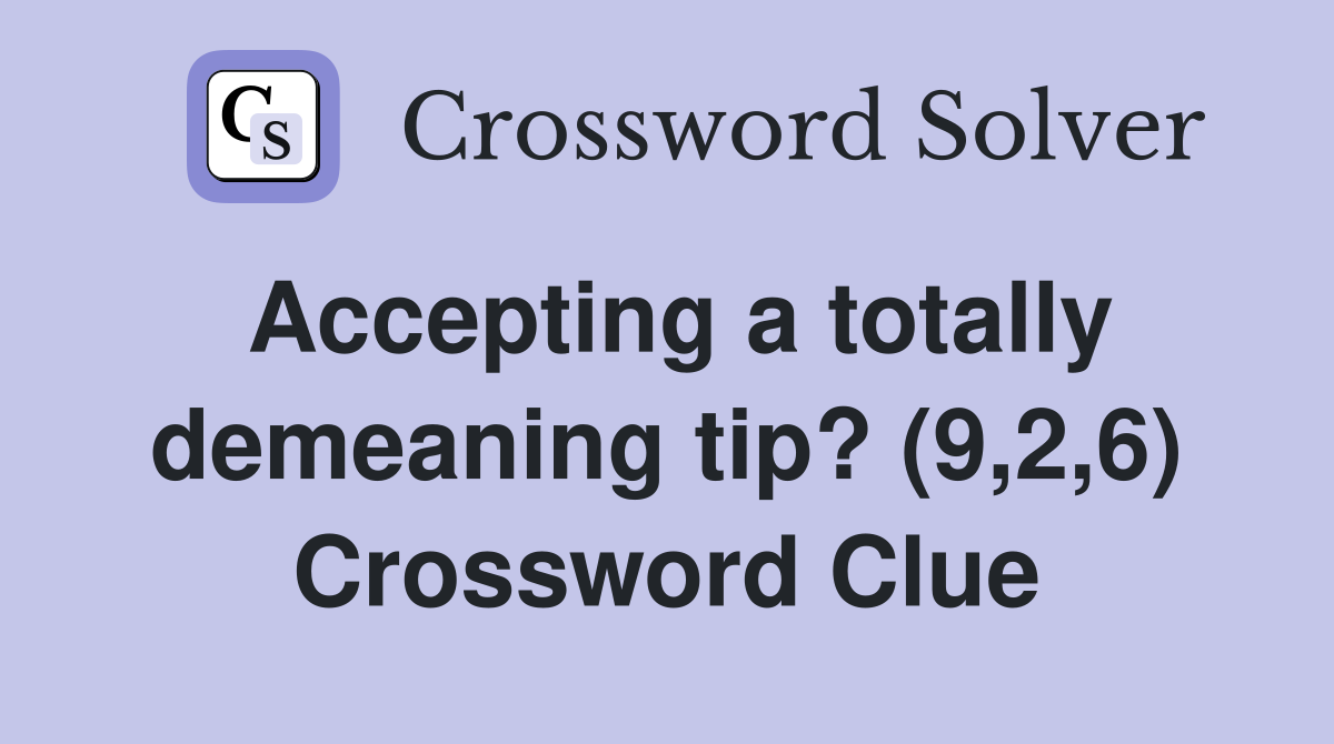 Accepting a totally demeaning tip? (9,2,6) Crossword Clue