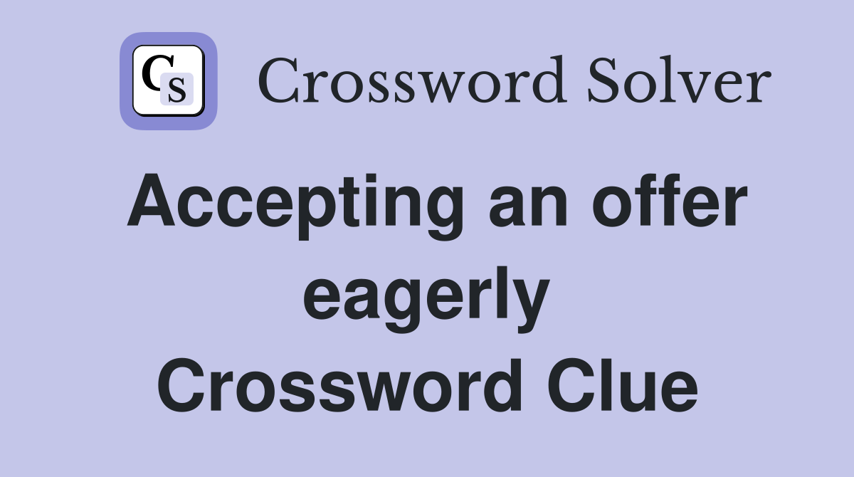 Accepting an offer eagerly Crossword Clue