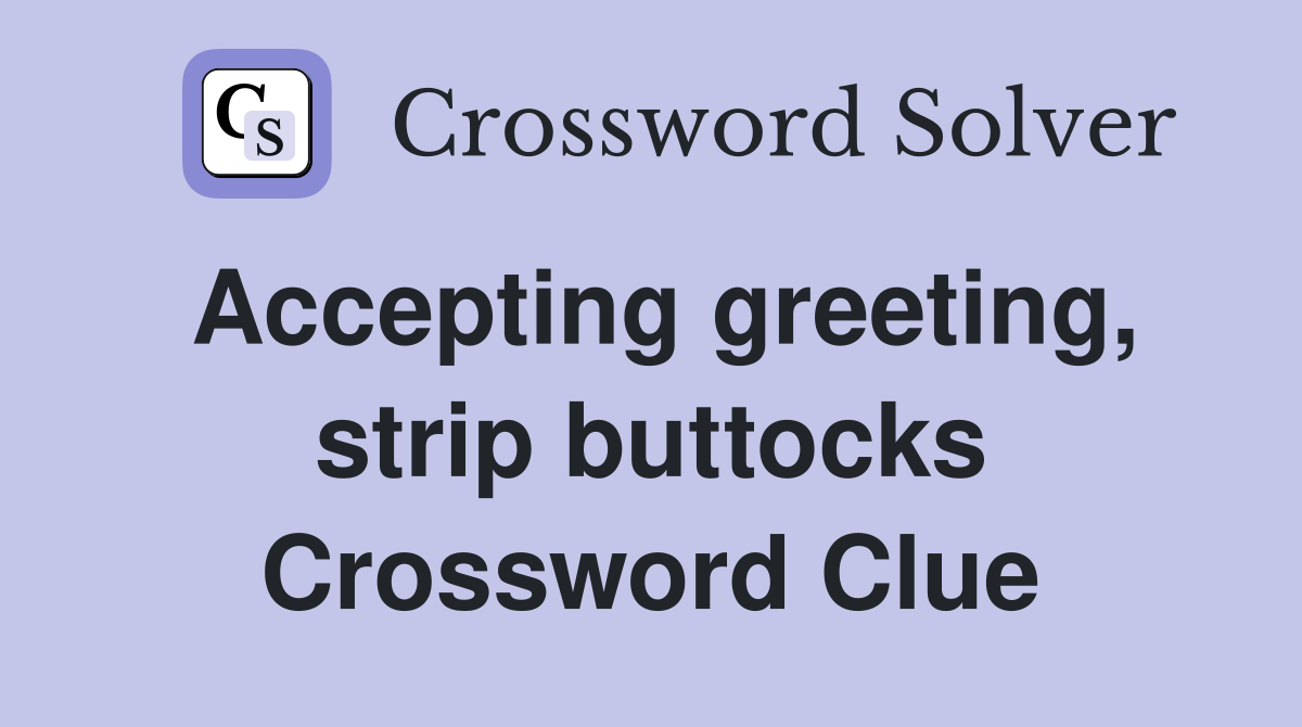 Accepting greeting, strip buttocks Crossword Clue