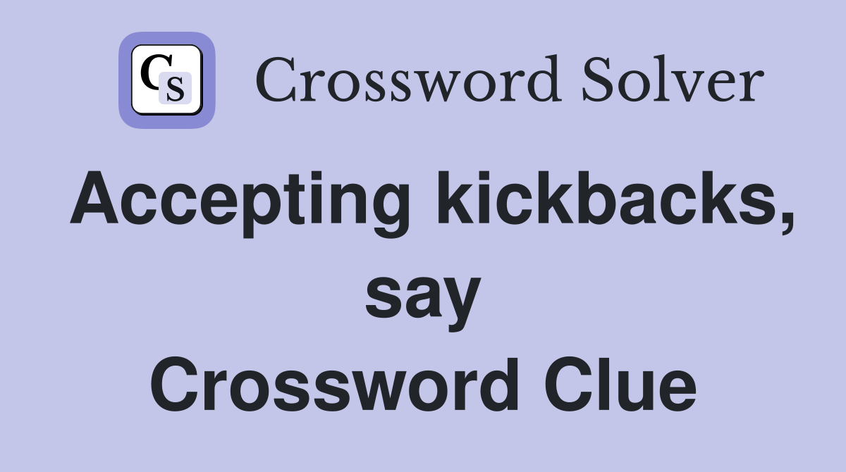 Accepting kickbacks, say Crossword Clue