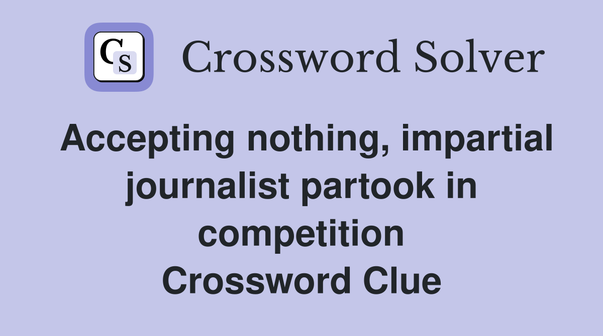 Accepting nothing, impartial journalist partook in competition Crossword Clue