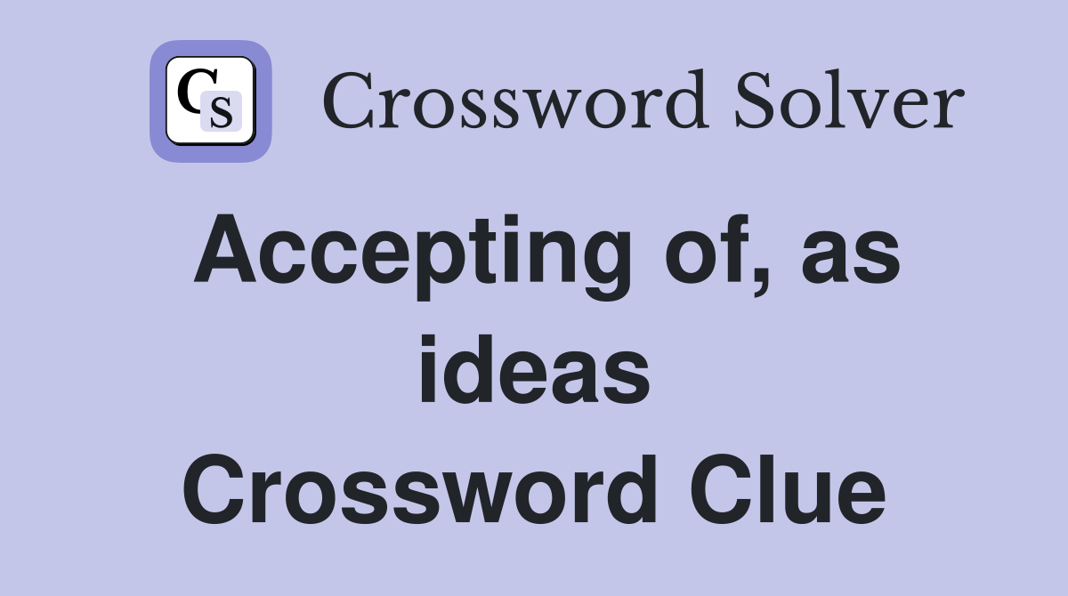 Accepting of, as ideas Crossword Clue