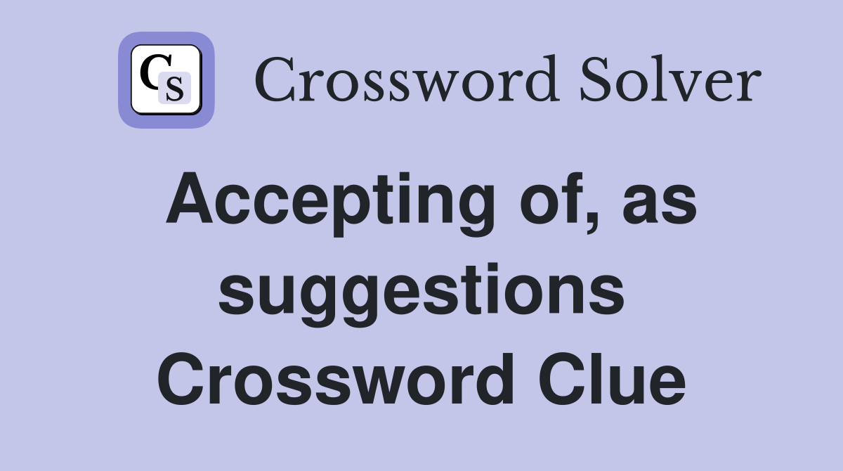 Accepting of, as suggestions Crossword Clue