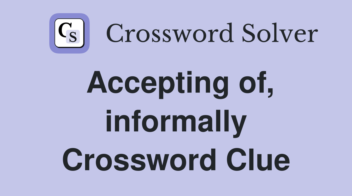 Accepting of, informally Crossword Clue
