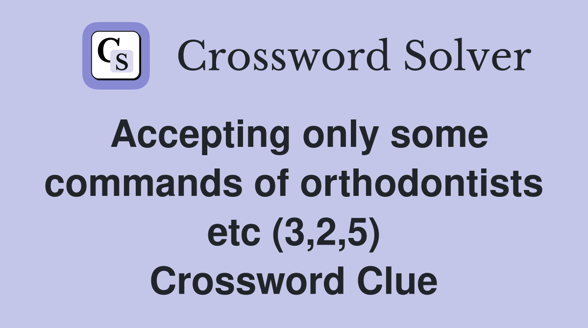 Accepting only some commands of orthodontists etc (3,2,5) Crossword Clue