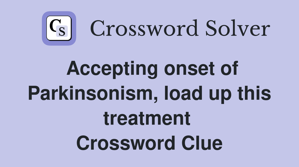 Accepting onset of Parkinsonism, load up this treatment  Crossword Clue