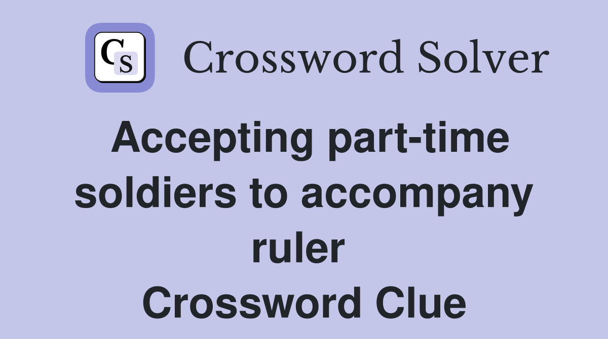 Accepting part-time soldiers to accompany ruler  Crossword Clue