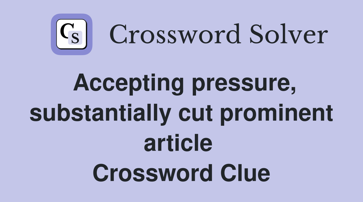 Accepting pressure, substantially cut prominent article  Crossword Clue