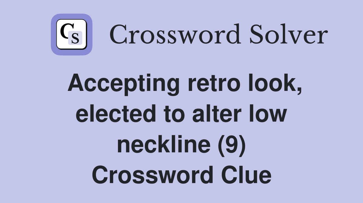 Accepting retro look, elected to alter low neckline (9) Crossword Clue