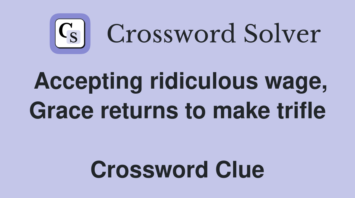Accepting ridiculous wage, Grace returns to make trifle  Crossword Clue