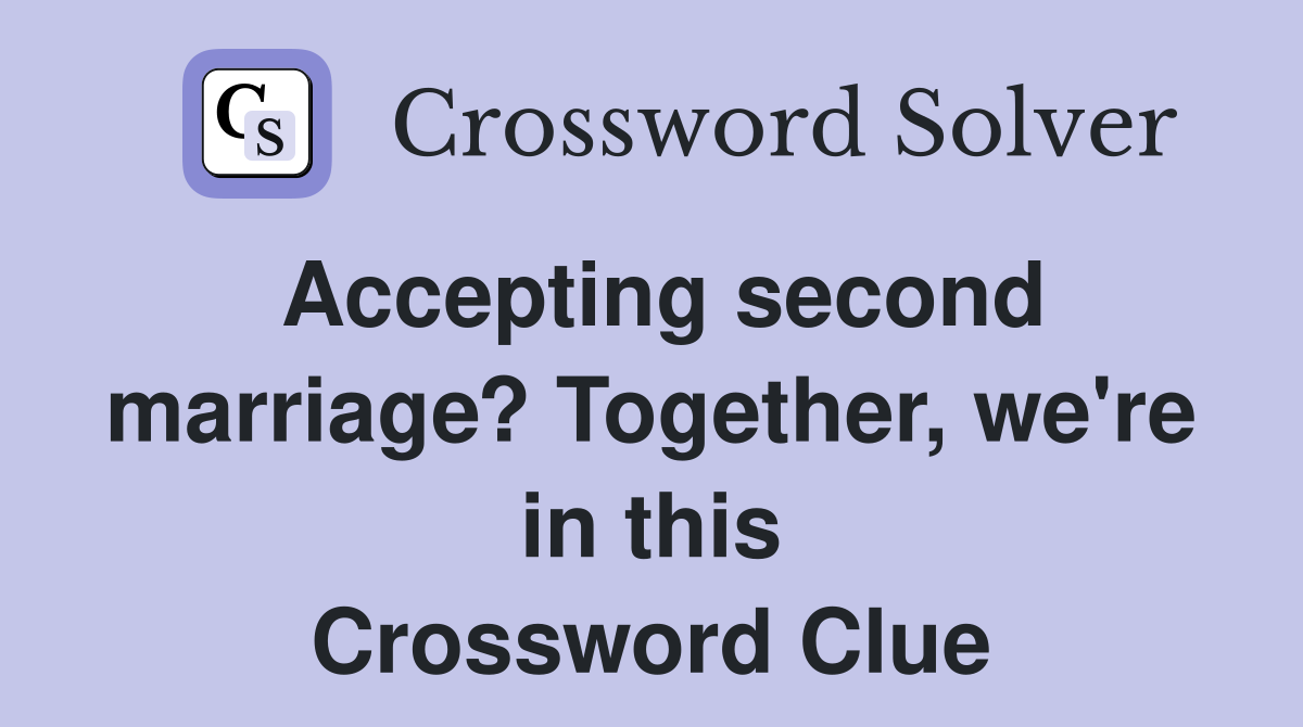 Accepting second marriage? Together, we're in this Crossword Clue