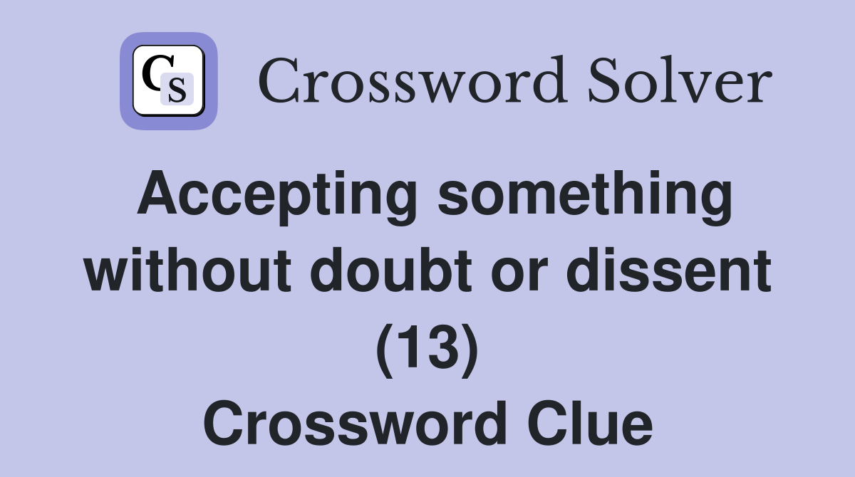 Accepting something without doubt or dissent (13) Crossword Clue