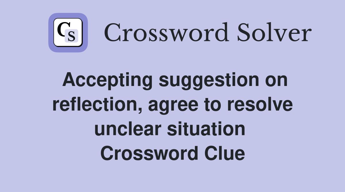 Accepting suggestion on reflection, agree to resolve unclear situation  Crossword Clue
