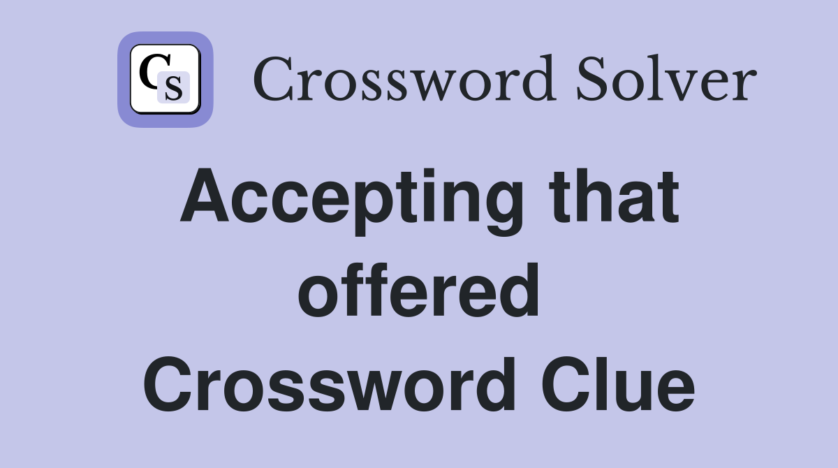 Accepting that offered Crossword Clue