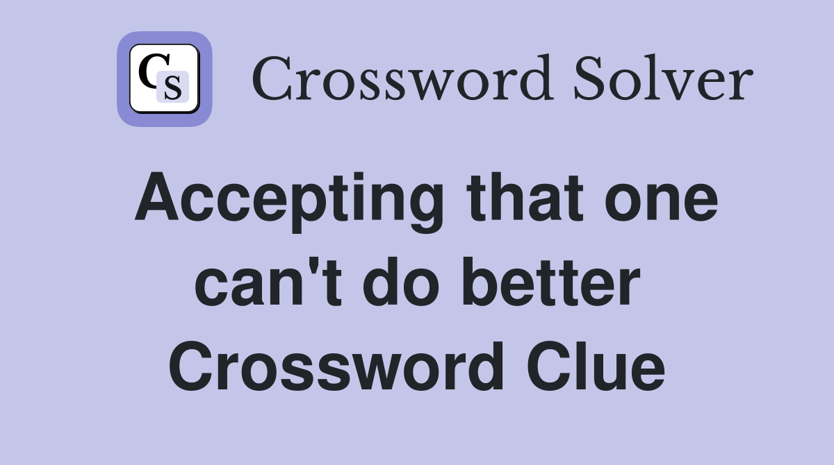Accepting that one can't do better Crossword Clue