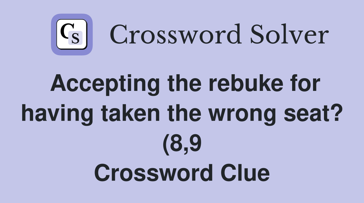Accepting the rebuke for having taken the wrong seat? (8 9) Crossword Accepting the rebuke for having taken the wrong seat? (8 9) Crossword