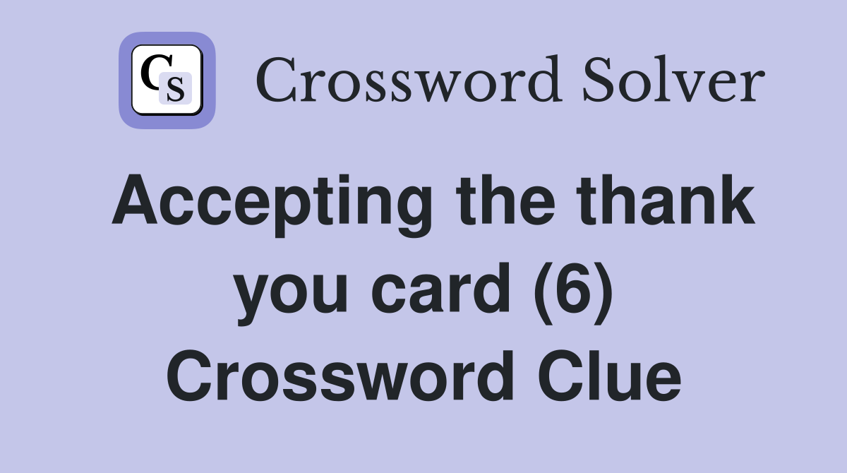 Accepting the thank you card (6) Crossword Clue