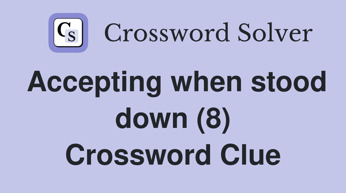 Accepting when stood down (8) Crossword Clue