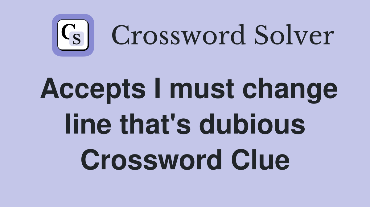 Accepts I must change line that's dubious Crossword Clue
