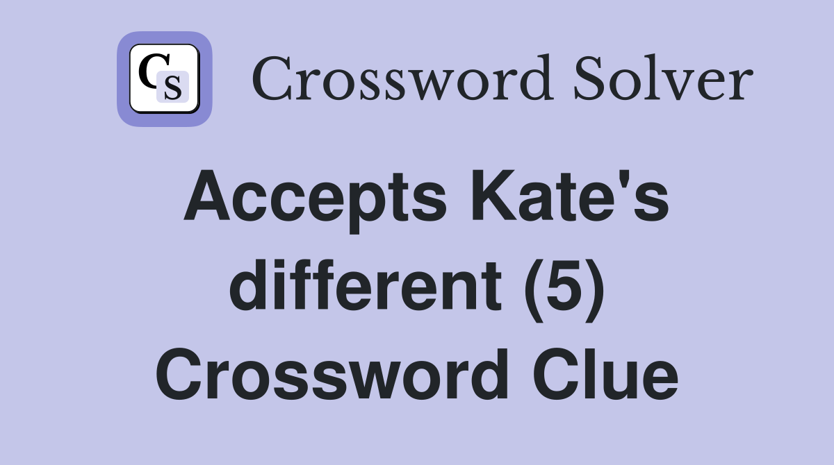 Accepts Kate's different (5) Crossword Clue