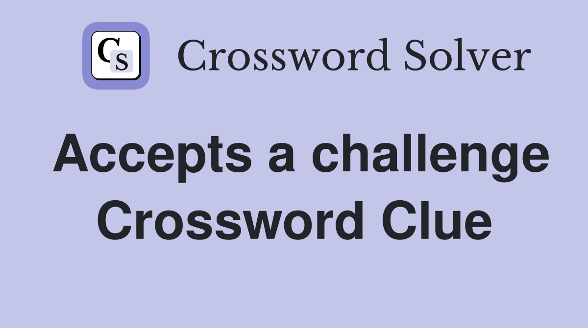 Accepts a challenge Crossword Clue