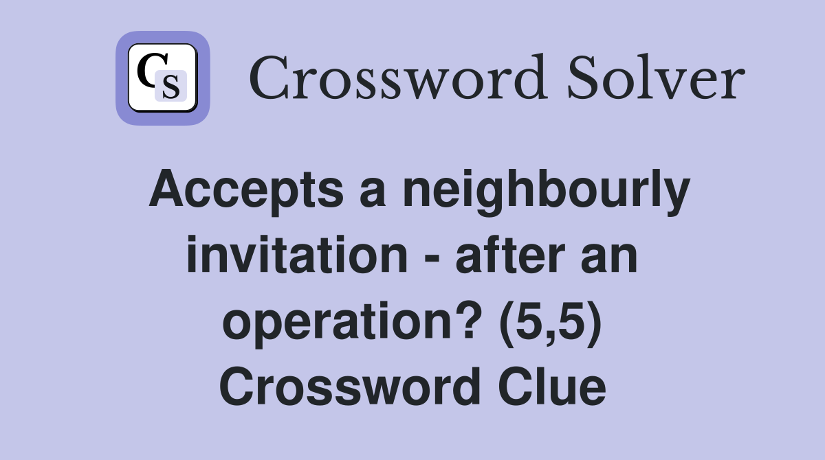 Accepts a neighbourly invitation - after an operation? (5,5) Crossword Clue