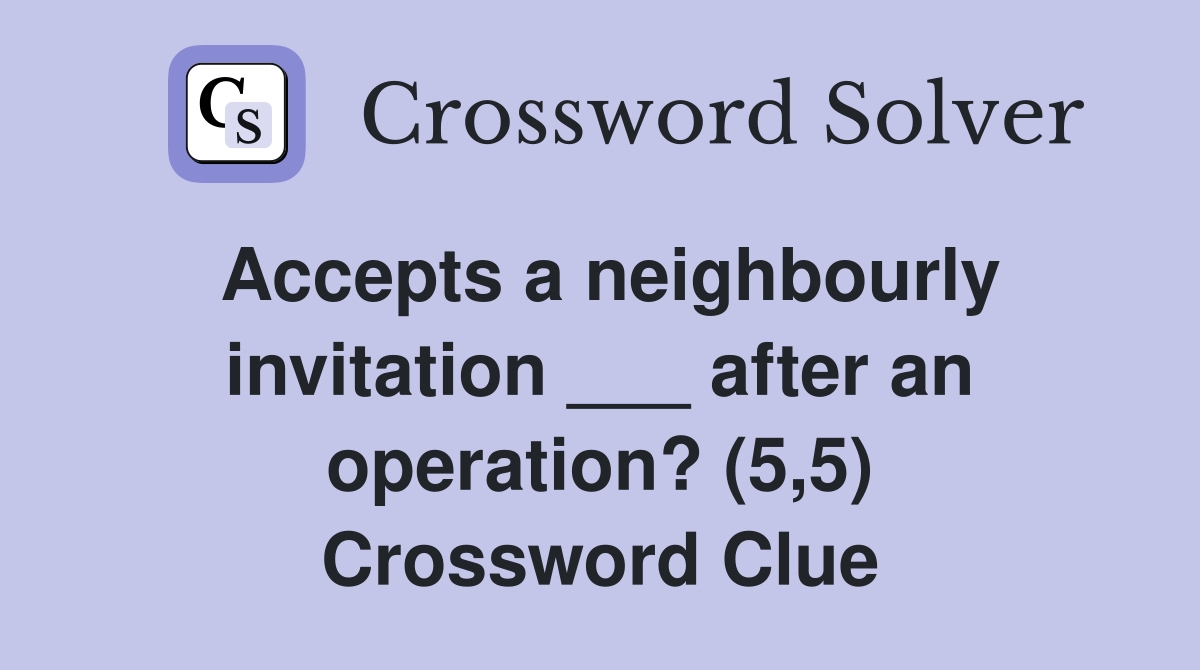 Accepts a neighbourly invitation ___ after an operation? (5,5) Crossword Clue
