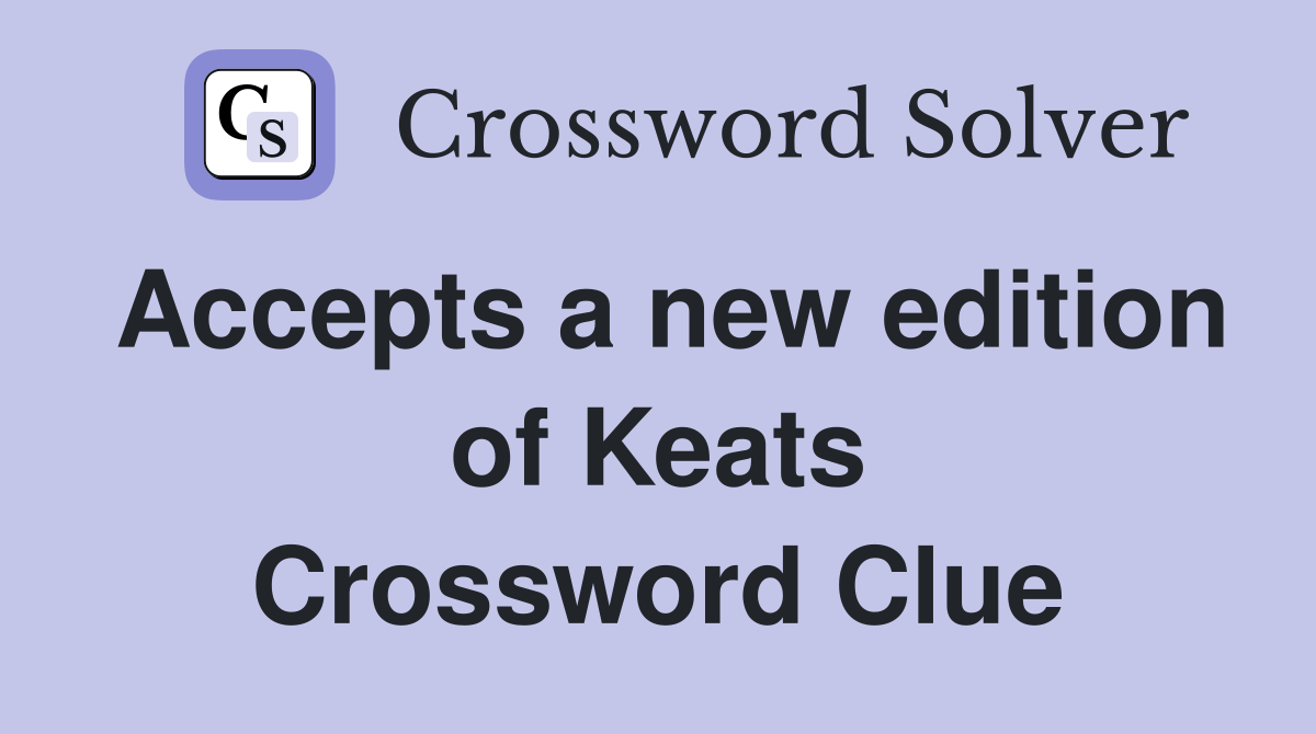 Accepts a new edition of Keats Crossword Clue