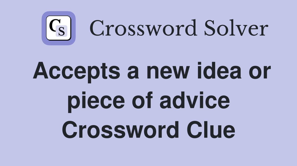 Accepts a new idea or piece of advice Crossword Clue