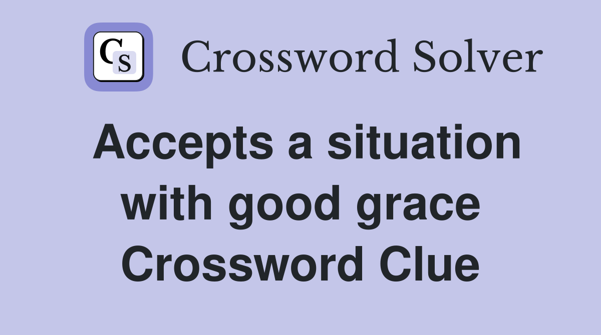Accepts a situation with good grace Crossword Clue