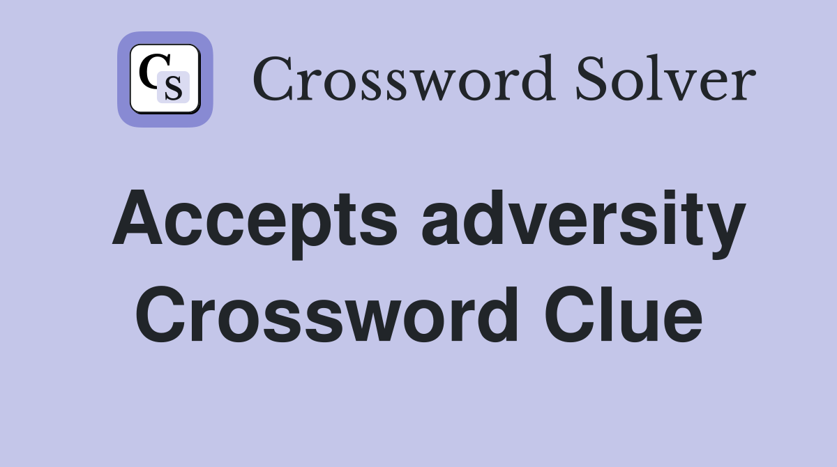 Accepts adversity Crossword Clue