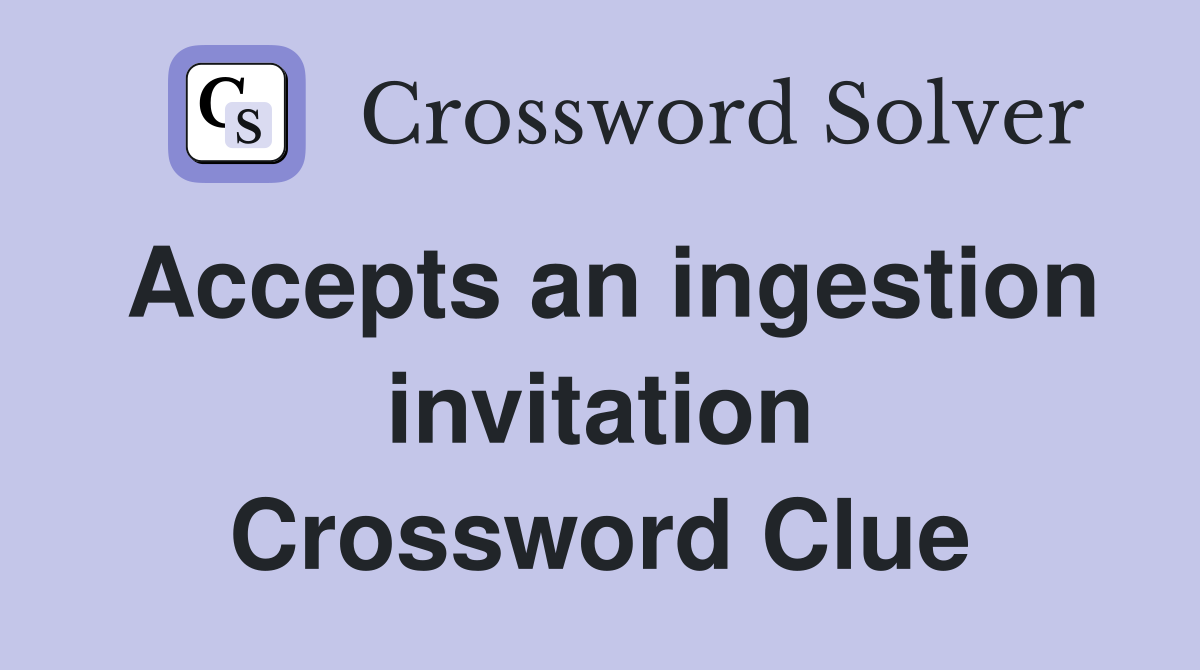Accepts an ingestion invitation Crossword Clue