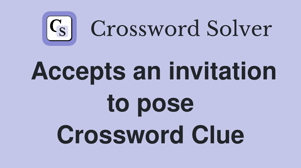 Accepts an invitation to pose Crossword Clue