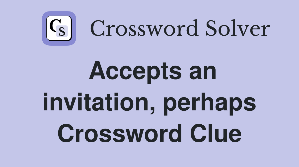 Accepts an invitation, perhaps Crossword Clue