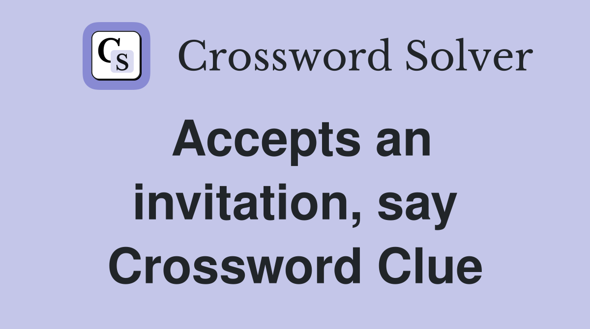 Accepts an invitation, say Crossword Clue