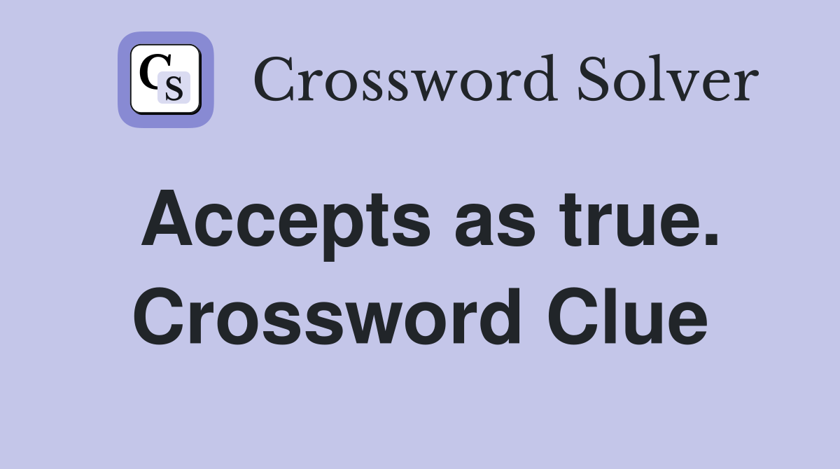 Accepts as true. Crossword Clue