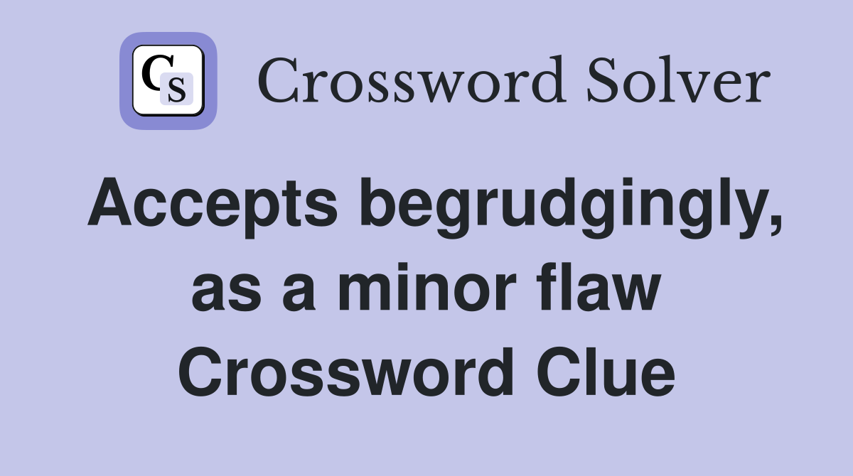 Accepts begrudgingly, as a minor flaw Crossword Clue