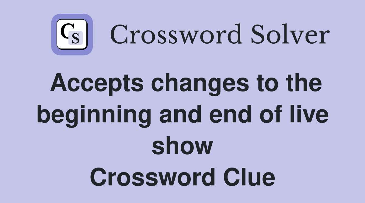 Accepts changes to the beginning and end of live show Crossword Clue