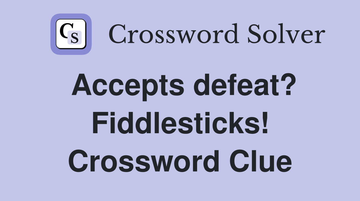 Accepts defeat? Fiddlesticks! Crossword Clue