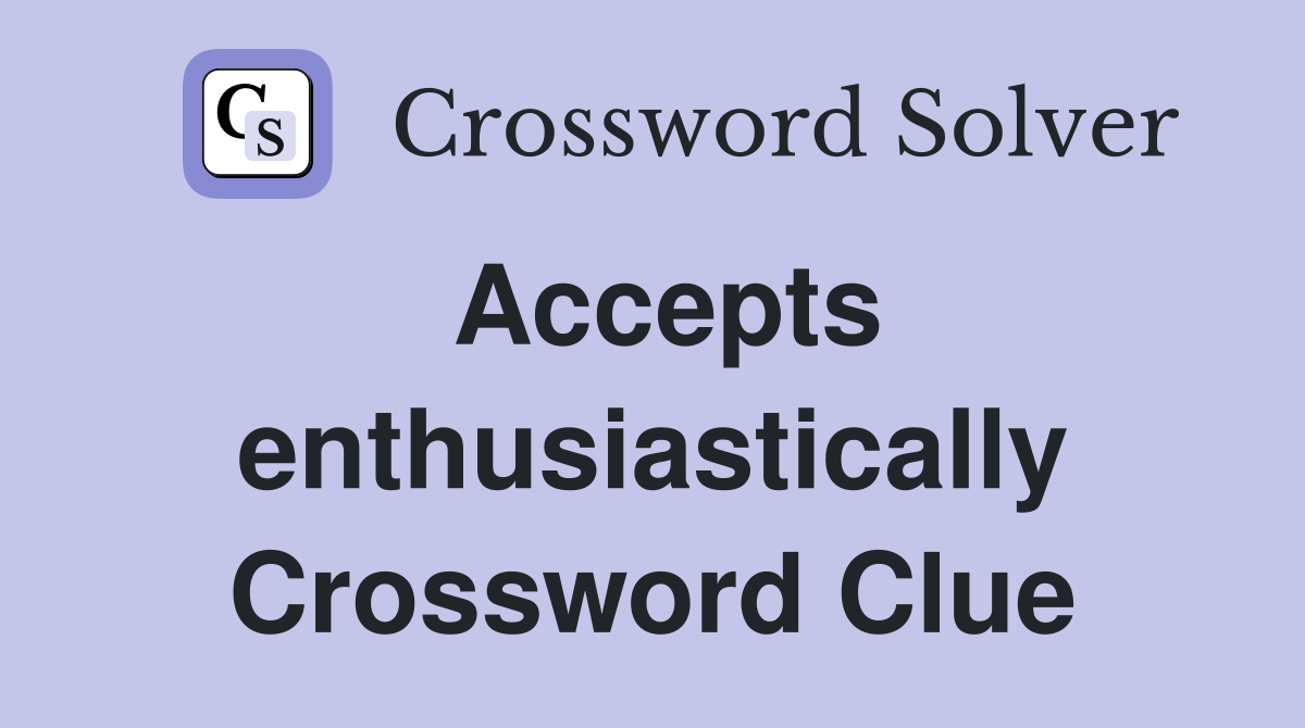 Accepts enthusiastically Crossword Clue